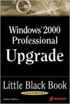 Windows 2000 Professional Upgrade Little Black Book: Hands-On Guide to Maximizing the New Features of Windows 2000 Professional - Nathan Wallace