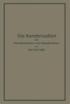 Die Kondensation Der Dampfmaschinen Und Dampfturbinen: Lehrbuch Fur Hohere Technische Lehranstalten Und Zum Selbstunterricht - Karl Schmidt