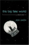 This Big Fake World: A Story in Verse - Ada Limon