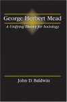 George Herbert Mead: A Unifying Theory for Sociology - John D. Baldwin