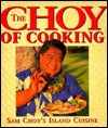 The Choy of Cooking: Sam Choy's Island Cuisine - Sam Choy