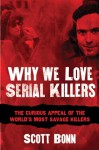 Why We Love Serial Killers: The Curious Appeal of the World's Most Savage Murderers - Scott Bonn, Diane Dimond