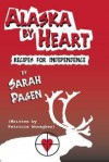 Alaska by Heart: Recipies for Independence, by Sarah Pagen - Patricia Monaghan