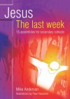 Jesus- The last week: 15 assemblies for secondary schools - Mike Anderson