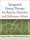 Integrated Group Therapy for Bipolar Disorder and Substance Abuse - Roger D. Weiss, Hilary Smith Connery