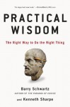 Practical Wisdom: The Right Way to Do the Right Thing - Barry Schwartz, Kenneth Sharpe