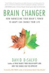 Brain Changer: How Harnessing Your Brain's Power to Adapt Can Change Your Life - David DiSalvo