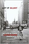 Let it Blurt: The Life and Times of Lester Bangs, America's Greatest Rock Critic - Jim Derogatis