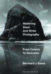 Mastering Black-and-White Photography: From Camera to Darkroom - Bernhard J. Suess