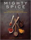 Mighty Spice Cookbook: Fast, Fresh and Vibrant Dishes Using No More Than 5 Spices for Each Recipe. John Gregory-Smith - John Gregory-Smith