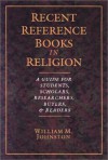 Recent Reference Books In Religion: A Guide For Students, Scholars, Researchers, Buyers & Readers - William M. Johnston