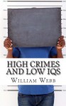 High Crimes and Low IQs: 50 of the Dumbest Criminals - William Webb