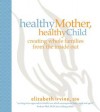 Healthy Mother, Healthy Child: Creating Whole Families from the Inside Out - Elizabeth Irvine