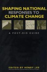 Shaping National Responses to Climate Change: A Post-Rio Guide - Henry Lee