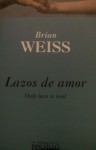 Lazos de Amor. Only love is real - Brian L. Weiss, Elena Vilallonga Serra