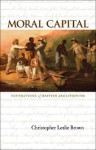 Moral Capital: Foundations of British Abolitionism - Christopher Leslie Brown