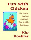 Fun With Chicken: The Fowl & Seafood Cookbook That Avoids Red Meat - Kip Koehler