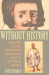 Without History: Subaltern Studies, the Zapatista Insurgency, and the Specter of History - José Rabasa