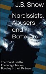 Narcissists, Abusers and Batterers: The Tools Used to Encourage Trauma Bonding in their Partners (Transcend Mediocrity Book 69) - J.B. Snow