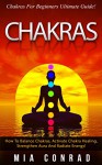 Chakras: Chakras For Beginners Ultimate Guide! - How To Balance Chakras, Activate Chakra Healing, Strengthen Aura, and Radiate Energy! (Kundalini, Meditation, ... Yoga, Tai Chi, Spirituality, Mindfulness) - Mia Conrad