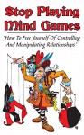 Stop Playing Mind Games: How To Free Yourself Of Controlling And Manipulating Relationships (Controlling And Manipulating Relationships,Narcissism,Codependency Book 3) - Michele Gilbert