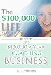 The $100,000 Life Coach: 10 Steps to a $100k a Year Coaching Business (Life Coaching, Life Coaching Success, Life Coaching Business, Life Coaching Training, Life Coaching Skills) - John Anthony