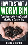 How to Start a Worm Bin: Your Guide to Getting Started with Worm Composting - Henry Owen