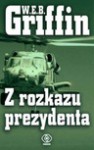 Z rozkazu prezydenta - W. E. B. Griffin