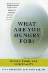 What Are You Hungry For?: Women, Food, and Spirituality - Lynn Ginsburg, Mary Taylor