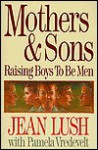 Mothers and Sons: Raising Boys to Be Men - Jean Luch, Pamela Vredevelt, Jean Luch