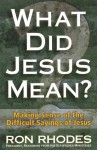 What Did Jesus Mean? Making Sense of the Difficult Sayings of Jesus - Ron Rhodes