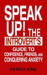 Speak Up!: The Introvert's Guide to Confidence, Friends, and Conquering Anxiety - Patrick King