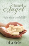 Borrowed Angel: Coping with the Loss of a Child - Erica Kiefer