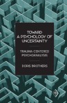 Toward a Psychology of Uncertainty: Trauma-Centered Psychoanalysis: 27 (Psychoanalytic Inquiry Book Series) - Doris Brothers