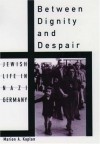 Between Dignity and Despair: Jewish Life in Nazi Germany - Marion A. Kaplan