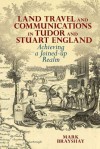 Land Travel and Communications in Tudor and Stuart England: Achieving a Joined-Up Realm - Mark Brayshay