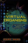 Virtual Organisms: The Startling World of Artificial Life - Mark Ward