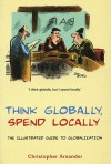 Think Globally, Spend Locally: The Illustrated Guide to Globalization - Christopher Arnander