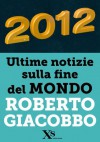 2012 ultime notizie sulla fine del mondo (XS Mondadori) (Italian Edition) - Roberto Giacobbo