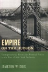 Empire on the Hudson: Entrepreneurial Vision and Political Power at the Port of New York Authority - Jameson W. Doig