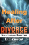 Healing After Divorce: Grace, Mercy and Remarriage - Bill Vincent