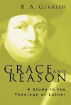 Grace and Reason: A Study in the Theology of Luther - B.A. Gerrish