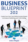 BUSINESS BLUEPRINT 202: Create Your Own Two Online Income Stream via Amazon Publishing and T-shirt Selling - Andre D'Angelo