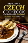 The Ultimate Czech Cookbook - Classic Recipes Straight from The Czech Republic: Over 25 Czech Recipes You Can't Resist - Gordon Rock