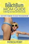 The BeachBum Mom Guide to Working From Home and Online Income: Easy Steps to Making the Beach Your Boardroom - Patricia Perry