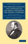 The Principal Speeches and Addresses of His Royal Highness the Prince Consort: With an Introduction, Giving Some Outlines of His Character - Albert Prince Consort, Arthur Helps