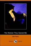 The Woman Thou Gavest Me - Hall Caine