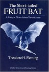 The Short-Tailed Fruit Bat: A Study in Plant-Animal Interactions - Theodore H. Fleming