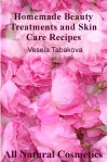 Homemade Beauty Treatments and Skin Care Recipes (All Natural Cosmetics) - Vesela Tabakova