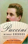 Puccini Without Excuses: A Refreshing Reassessment of the World's Most Popular Composer - William Berger